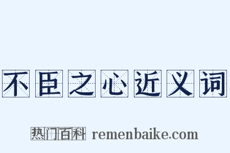 不臣之心近义词是什么意思的图片